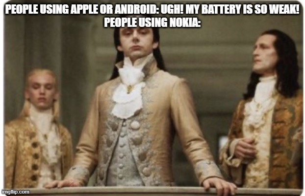 Superior Royalty | PEOPLE USING APPLE OR ANDROID: UGH! MY BATTERY IS SO WEAK!
PEOPLE USING NOKIA: | image tagged in superior royalty | made w/ Imgflip meme maker