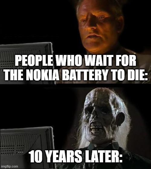 I'll Just Wait Here Meme | PEOPLE WHO WAIT FOR THE NOKIA BATTERY TO DIE:; 10 YEARS LATER: | image tagged in memes,i'll just wait here | made w/ Imgflip meme maker