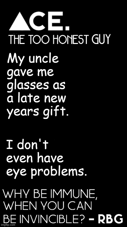 My uncle gave me glasses as a late new years gift. I don't even have eye problems. | image tagged in spiralz / ace plain template | made w/ Imgflip meme maker