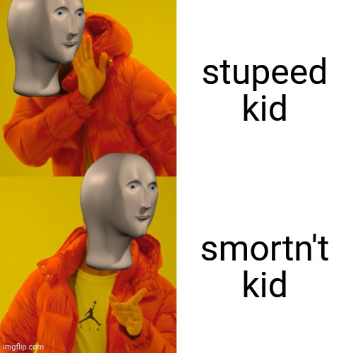 Made this meme on front page | stupeed kid; smortn't kid | image tagged in memes,drake hotline bling | made w/ Imgflip meme maker