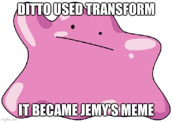 Ditto  | DITTO USED TRANSFORM IT BECAME JEMY’S MEME | image tagged in ditto | made w/ Imgflip meme maker