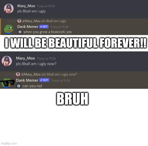 I am so confused... |  I WILL BE BEAUTIFUL FOREVER!! BRUH | image tagged in blank white template,dank memes | made w/ Imgflip meme maker