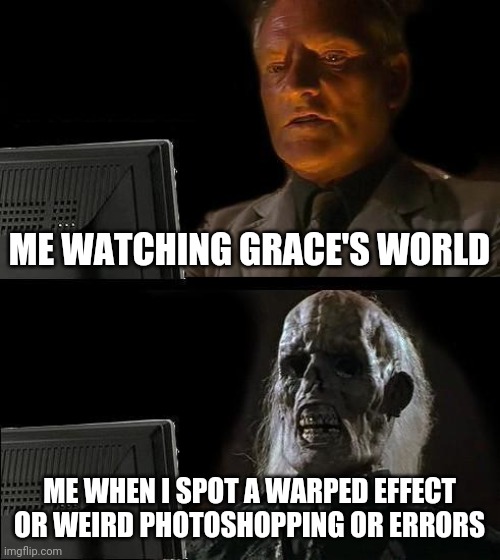 Me IRL #2 | ME WATCHING GRACE'S WORLD; ME WHEN I SPOT A WARPED EFFECT OR WEIRD PHOTOSHOPPING OR ERRORS | image tagged in memes,i'll just wait here,barbie,grace's world,oh wow are you actually reading these tags | made w/ Imgflip meme maker