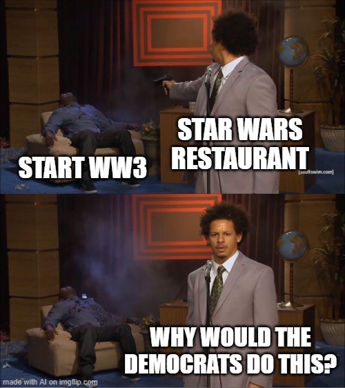 im just FED UP with those democrats |  STAR WARS RESTAURANT; START WW3; WHY WOULD THE DEMOCRATS DO THIS? | image tagged in memes,who killed hannibal | made w/ Imgflip meme maker