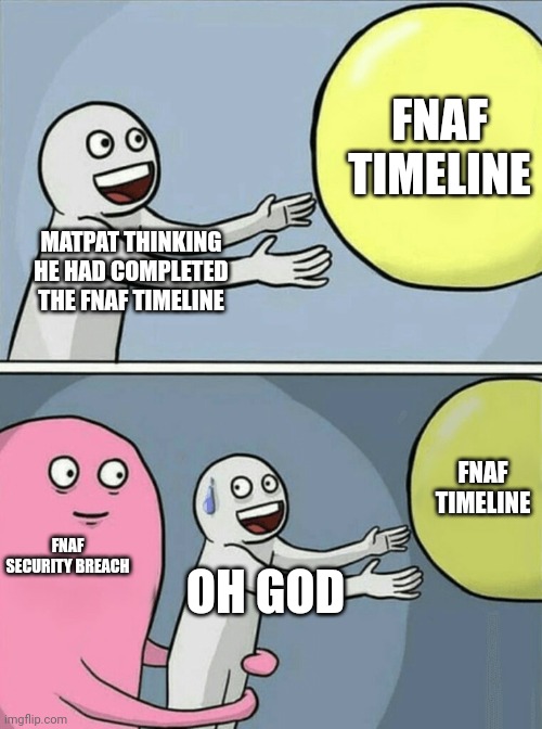 Running Away Balloon | FNAF TIMELINE; MATPAT THINKING HE HAD COMPLETED THE FNAF TIMELINE; FNAF TIMELINE; FNAF SECURITY BREACH; OH GOD | image tagged in memes,running away balloon | made w/ Imgflip meme maker