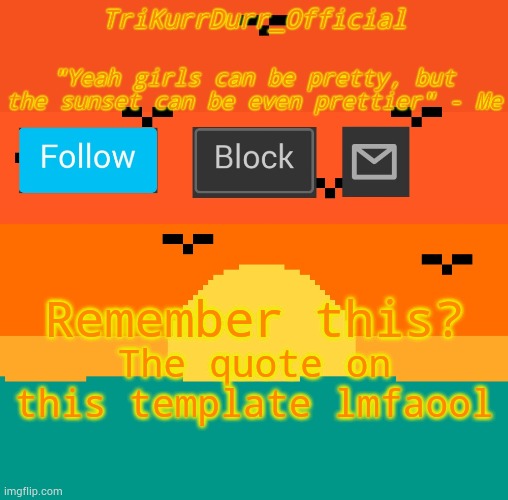 Tricky's sunset template | Remember this? The quote on this template lmfaool | image tagged in tricky's sunset template | made w/ Imgflip meme maker