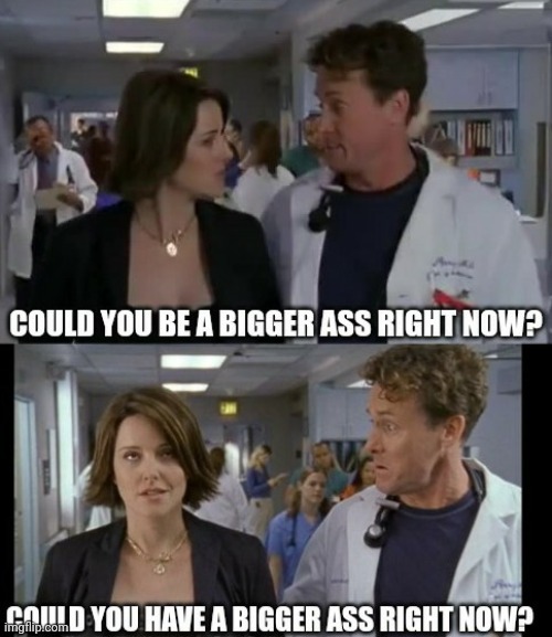 Be a bigger ass | image tagged in scrubs,burn | made w/ Imgflip meme maker
