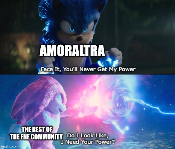 Do I Look Like I Need Your Power Meme | AMORALTRA; THE REST OF THE FNF COMMUNITY | image tagged in do i look like i need your power meme | made w/ Imgflip meme maker