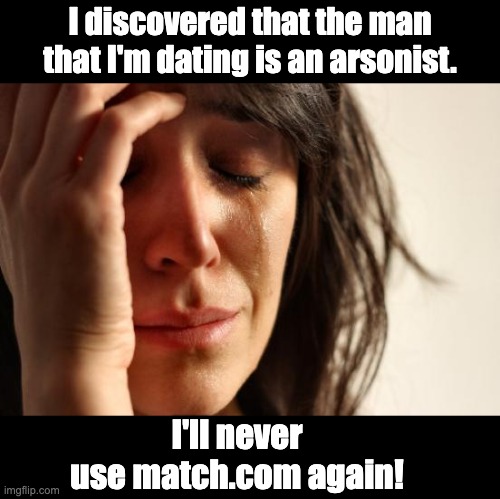 Match | I discovered that the man that I'm dating is an arsonist. I'll never use match.com again! | image tagged in memes,first world problems | made w/ Imgflip meme maker