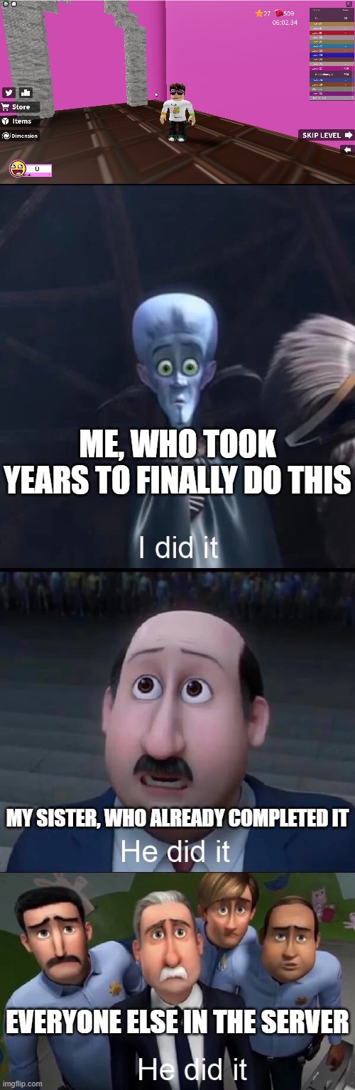 ME, WHO TOOK YEARS TO FINALLY DO THIS; MY SISTER, WHO ALREADY COMPLETED IT; EVERYONE ELSE IN THE SERVER | image tagged in megamind i did it,speed run 4 | made w/ Imgflip meme maker