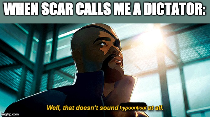 After exposing himself as a tyrant who bans those who disagree, I don't think Scar has much right to call me a dictator anymore | WHEN SCAR CALLS ME A DICTATOR:; hypocritical | image tagged in well that doesn't sound ominous at all | made w/ Imgflip meme maker