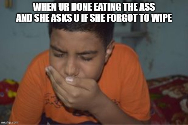 lmfao | WHEN UR DONE EATING THE ASS AND SHE ASKS U IF SHE FORGOT TO WIPE | image tagged in booty,ass,lol so funny,lmao,hahaha | made w/ Imgflip meme maker