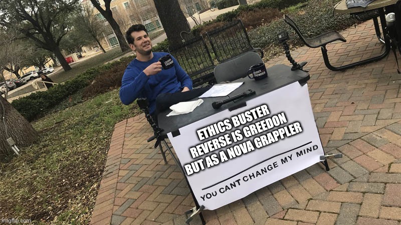 Ethics Buster Reverse skill reveal | ETHICS BUSTER REVERSE IS GREEDON BUT AS A NOVA GRAPPLER | image tagged in you can't change my mind | made w/ Imgflip meme maker