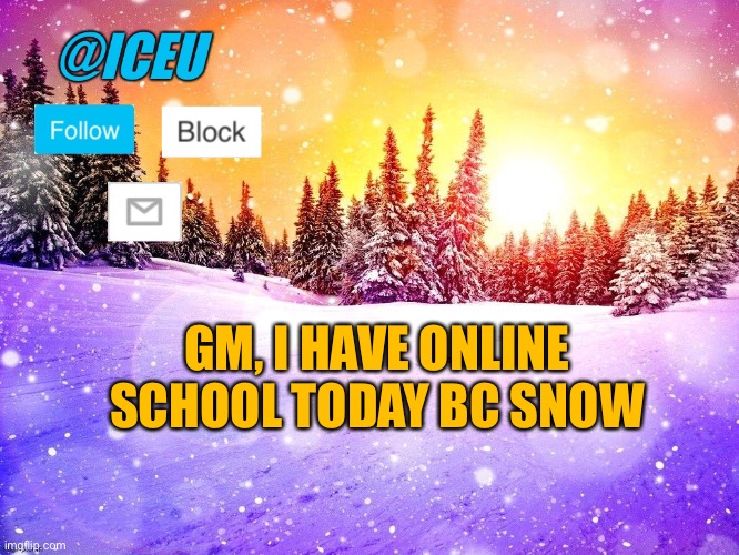 My school district can either give us a remote day or snow day, but at least on remote it’s only a half day | GM, I HAVE ONLINE SCHOOL TODAY BC SNOW | image tagged in iceu template | made w/ Imgflip meme maker