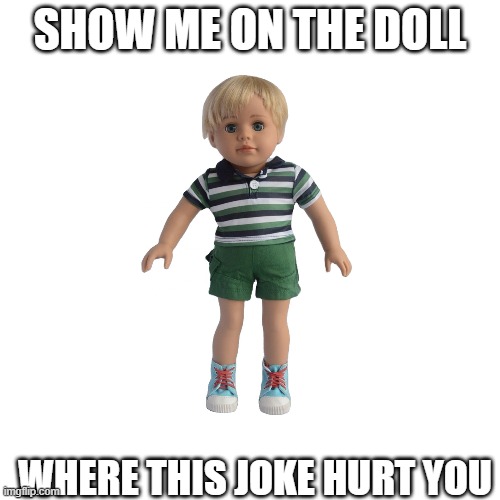 Show me on the doll | SHOW ME ON THE DOLL; WHERE THIS JOKE HURT YOU | image tagged in butthurt,snowflakes | made w/ Imgflip meme maker