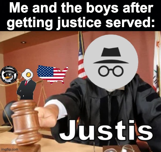 J U S T I S. | Me and the boys after getting justice served: | image tagged in meme man justis,memes,unfunny | made w/ Imgflip meme maker