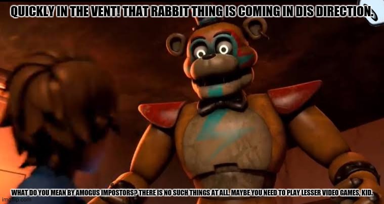 QUICKLY IN THE VENT! THAT RABBIT THING IS COMING IN DIS DIRECTION. WHAT DO YOU MEAN BY AMOGUS IMPOSTORS? THERE IS NO SUCH THINGS AT ALL. MAYBE YOU NEED TO PLAY LESSER VIDEO GAMES, KID. | image tagged in memes,fnaf,fall | made w/ Imgflip meme maker