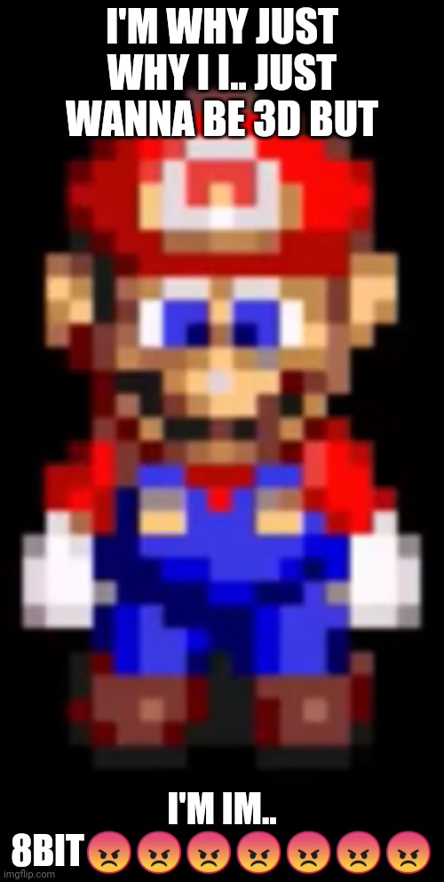 HEY STINKY! Mario | I'M WHY JUST WHY I I.. JUST WANNA BE 3D BUT; I'M IM.. 8BIT😡😡😡😡😡😡😡 | image tagged in hey stinky mario | made w/ Imgflip meme maker