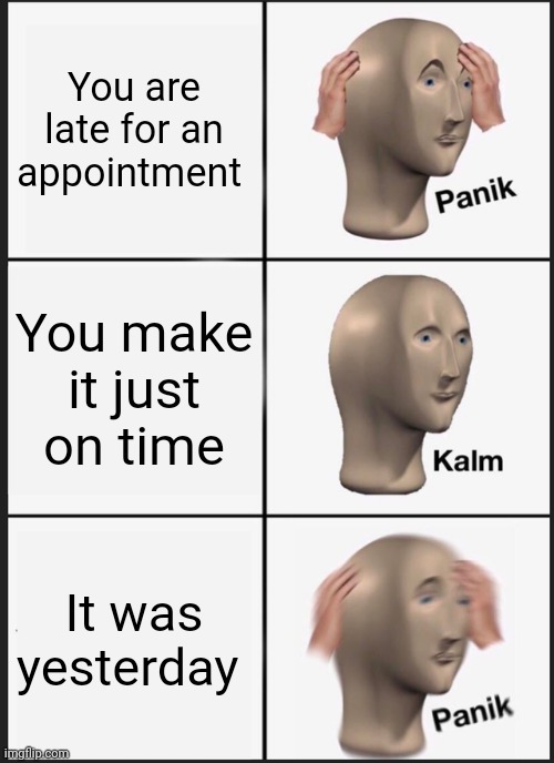 Panik Kalm Panik | You are late for an appointment; You make it just on time; It was yesterday | image tagged in memes,panik kalm panik | made w/ Imgflip meme maker