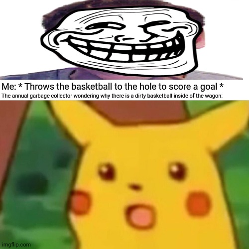 Surprised Pikachu | Me: * Throws the basketball to the hole to score a goal *; The annual garbage collector wondering why there is a dirty basketball inside of the wagon: | image tagged in memes,basket,balls | made w/ Imgflip meme maker