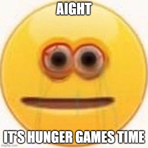 Come at me. | AIGHT; IT'S HUNGER GAMES TIME | image tagged in cursed emoji | made w/ Imgflip meme maker