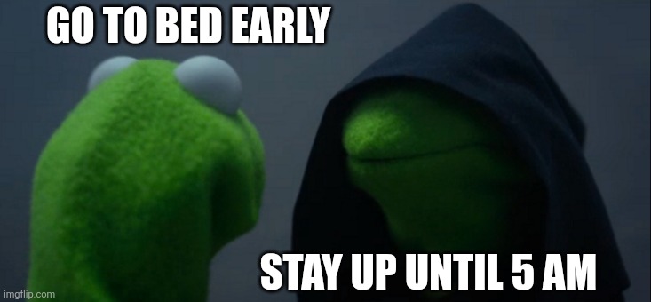 Evil Kermit | GO TO BED EARLY; STAY UP UNTIL 5 AM | image tagged in memes,evil kermit | made w/ Imgflip meme maker