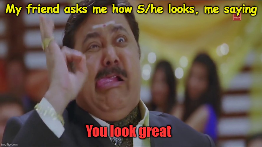 You look awesome !! | My friend asks me how S/he looks, me saying; You look great | image tagged in say someone awesome in funny style,friends,best friend | made w/ Imgflip meme maker