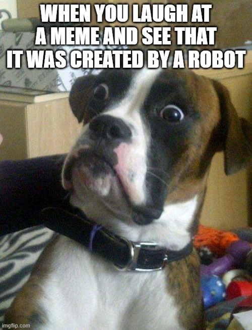 free feverfew |  WHEN YOU LAUGH AT A MEME AND SEE THAT IT WAS CREATED BY A ROBOT | image tagged in blankie the shocked dog | made w/ Imgflip meme maker