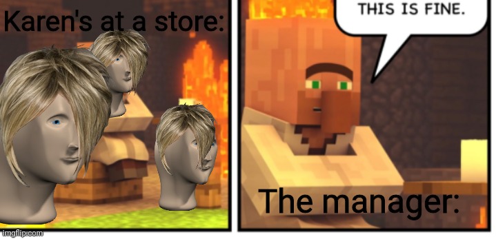 Yep. | Karen's at a store:; The manager: | image tagged in this is fine minecraft | made w/ Imgflip meme maker