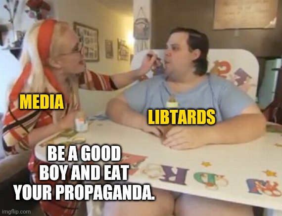 Propaganda, a liberals favorite meal. | MEDIA; LIBTARDS; BE A GOOD BOY AND EAT YOUR PROPAGANDA. | image tagged in big baby | made w/ Imgflip meme maker