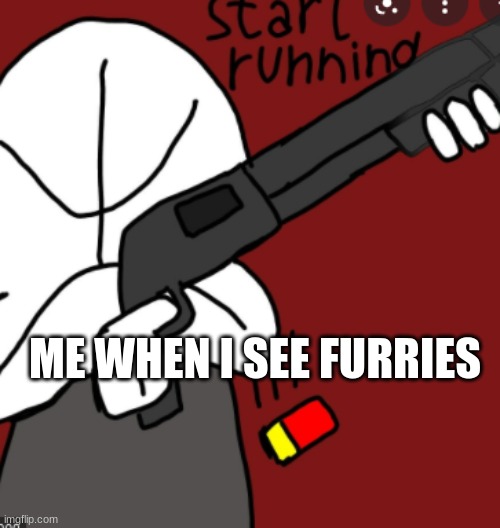 start running | ME WHEN I SEE FURRIES | image tagged in start running | made w/ Imgflip meme maker