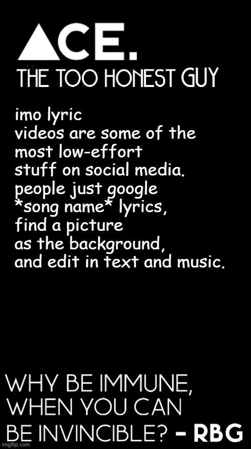imo lyric videos are some of the most low-effort stuff on social media. people just google *song name* lyrics, find a picture as the background, and edit in text and music. | image tagged in spiralz / ace plain template | made w/ Imgflip meme maker