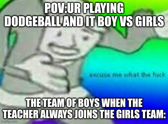 *tilte go brrrrrrrr* | POV:UR PLAYING DODGEBALL AND IT BOY VS GIRLS; THE TEAM OF BOYS WHEN THE TEACHER ALWAYS JOINS THE GIRLS TEAM: | image tagged in exuse me wtf | made w/ Imgflip meme maker