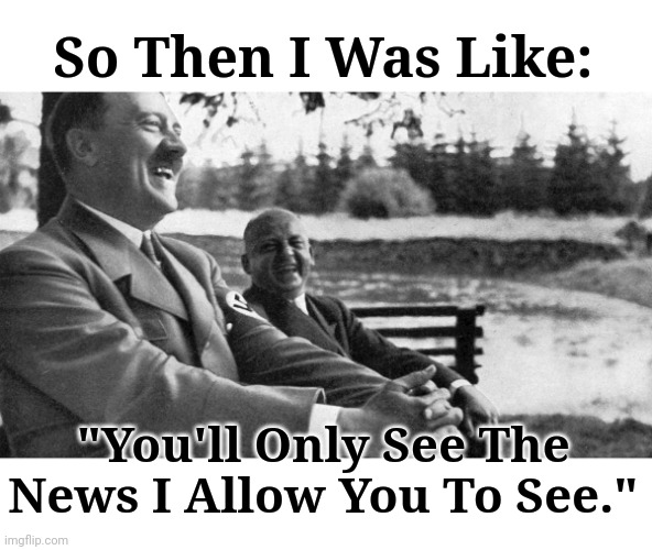 You'll Only See The News I Allow You To See | So Then I Was Like:; "You'll Only See The News I Allow You To See." | image tagged in msm lies,censorship | made w/ Imgflip meme maker