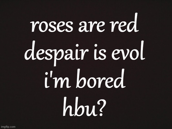 ye- | roses are red
despair is evol
i'm bored
hbu? | image tagged in blank template | made w/ Imgflip meme maker