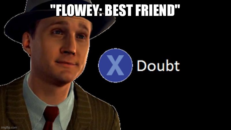 L.A. Noire Press X To Doubt | "FLOWEY: BEST FRIEND" | image tagged in l a noire press x to doubt | made w/ Imgflip meme maker