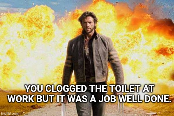 Mission achieved | YOU CLOGGED THE TOILET AT WORK BUT IT WAS A JOB WELL DONE. | image tagged in wolverine walks away,funny memes | made w/ Imgflip meme maker