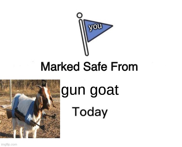you are safe | you; gun goat | image tagged in memes,marked safe from,goat | made w/ Imgflip meme maker