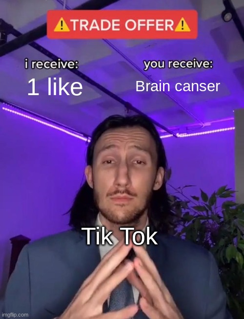 I have death | 1 like; Brain canser; Tik Tok | image tagged in trade offer | made w/ Imgflip meme maker