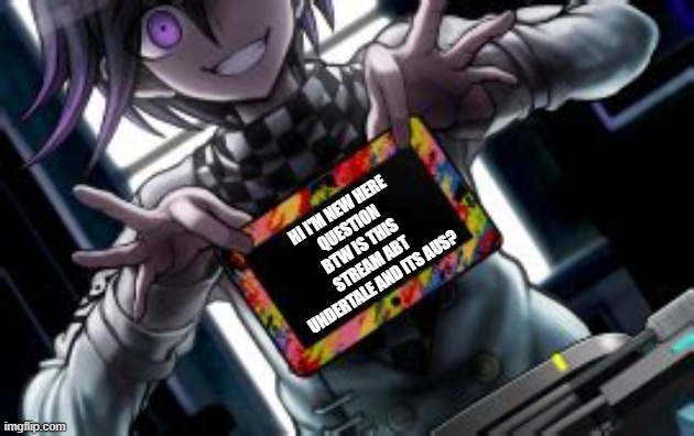hi- + undertale and it's AU's is what i came across '-' so idk- | HI I'M NEW HERE
QUESTION BTW IS THIS STREAM ABT UNDERTALE AND ITS AUS? | image tagged in kokichi holding a blank tablet | made w/ Imgflip meme maker
