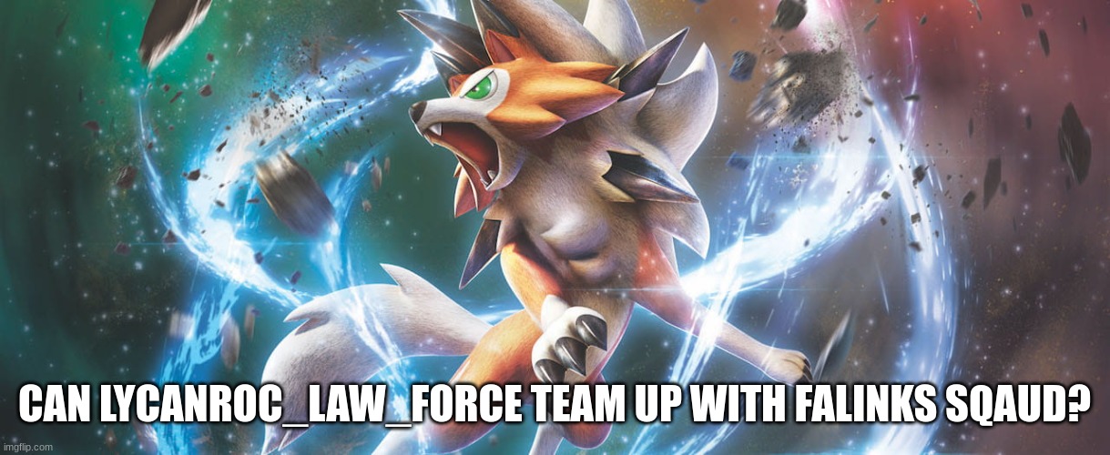 can we team with you guys? | CAN LYCANROC_LAW_FORCE TEAM UP WITH FALINKS SQAUD? | image tagged in lycanroc,team,idk,why are you reading this | made w/ Imgflip meme maker