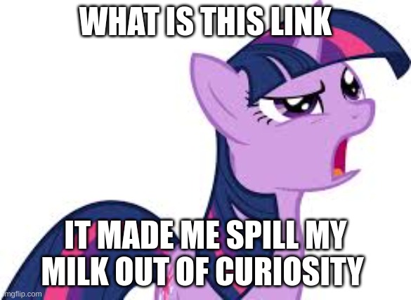 twilight confused | WHAT IS THIS LINK IT MADE ME SPILL MY MILK OUT OF CURIOSITY | image tagged in twilight confused | made w/ Imgflip meme maker