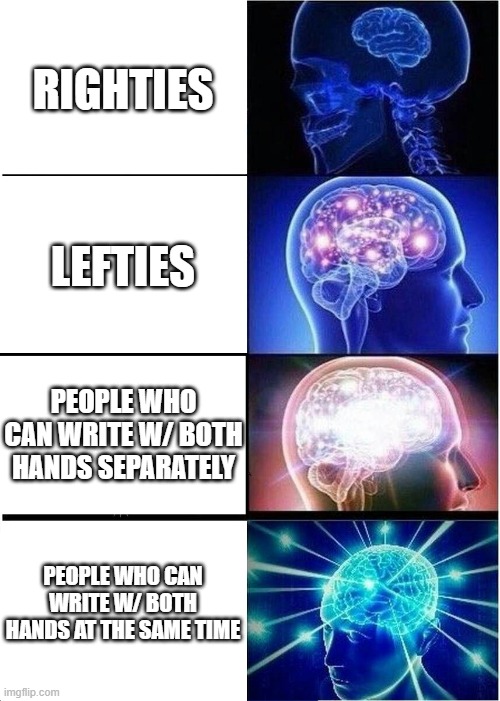 Types of people: hands | RIGHTIES; LEFTIES; PEOPLE WHO CAN WRITE W/ BOTH HANDS SEPARATELY; PEOPLE WHO CAN WRITE W/ BOTH HANDS AT THE SAME TIME | image tagged in memes,expanding brain | made w/ Imgflip meme maker