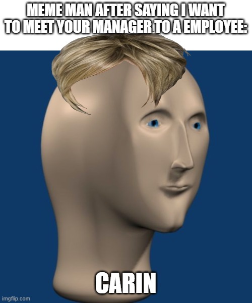 2nd post in this stream |  MEME MAN AFTER SAYING I WANT TO MEET YOUR MANAGER TO A EMPLOYEE:; CARIN | image tagged in meme man,karen,funny,memes | made w/ Imgflip meme maker