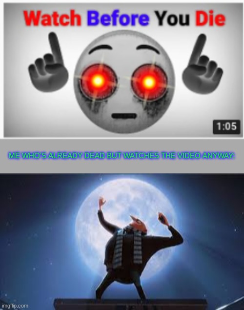 ME WHO'S ALREADY DEAD BUT WATCHES THE VIDEO ANYWAY: | image tagged in i am the greatest super villan of all time | made w/ Imgflip meme maker