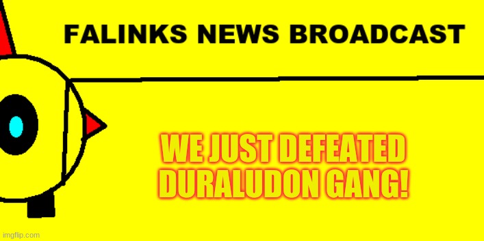 Can we get a HAIL YEAH up in here? |  WE JUST DEFEATED DURALUDON GANG! | image tagged in falinks news broadcast | made w/ Imgflip meme maker