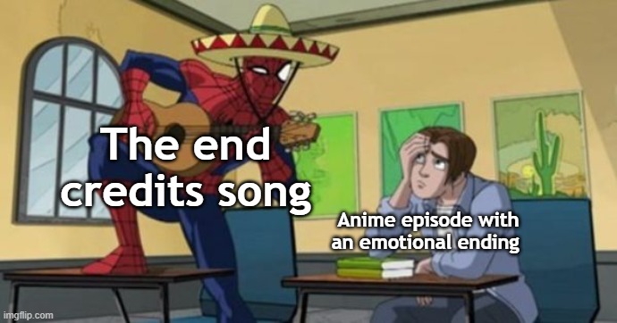 The end credits don't know what mood is | The end credits song; Anime episode with an emotional ending | image tagged in anime meme,funny memes | made w/ Imgflip meme maker