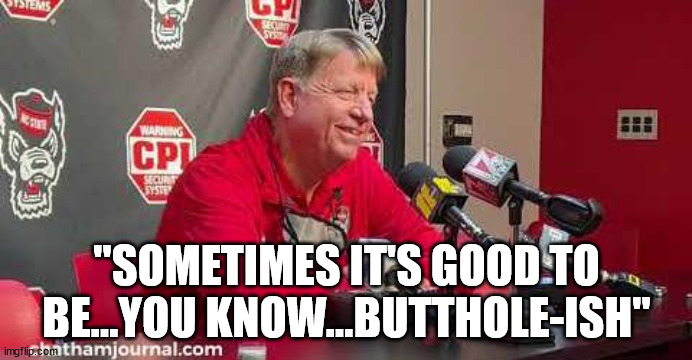 "Sometimes it's good to be...you know...butthole-ish" | "SOMETIMES IT'S GOOD TO BE...YOU KNOW...BUTTHOLE-ISH" | image tagged in wes moore,ncsu,nc state,wolfpack | made w/ Imgflip meme maker