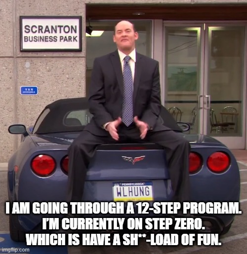 Todd Packer 12 step program. The Office. | I AM GOING THROUGH A 12-STEP PROGRAM.
I’M CURRENTLY ON STEP ZERO.
WHICH IS HAVE A SH**-LOAD OF FUN. | image tagged in toddpacker,theoffice,revenge,corvette | made w/ Imgflip meme maker
