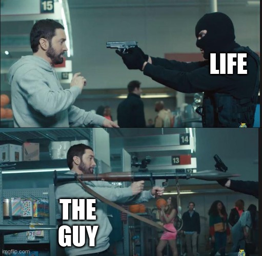 eminem rocket launcher | LIFE THE GUY | image tagged in eminem rocket launcher | made w/ Imgflip meme maker